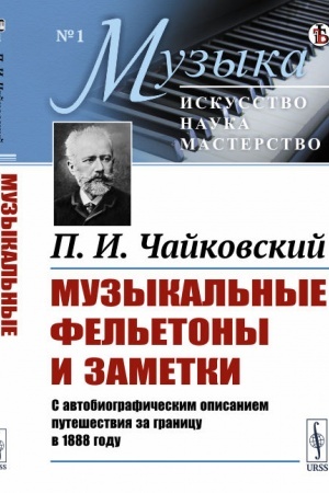 Cover: Muzykal′nye fel′etony i zametki. S avtobiograficheskim opisaniem puteshestviya za granicu v 1888 godu