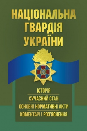 Обложка: Національна гвардія України : історія, сучасний стан, основні нормативні акти, коментарі і роз’ясне