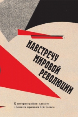 Обложка: Навстречу Мировой революции: К историографии плаката «Клином красным бей белых»
