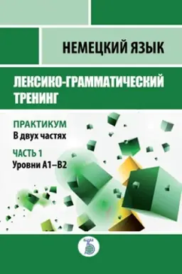Cover: Nemeckij yazyk. Leksiko-grammaticheskij trening. Praktikum. V 2-ch chastyach. CHast&prime; 1. Urovni A1-V2.