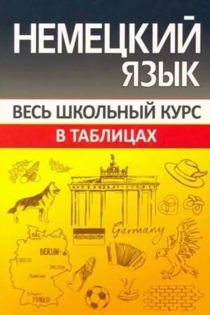 Обложка: Немецкий язык. Весь школьный курс в таблицах