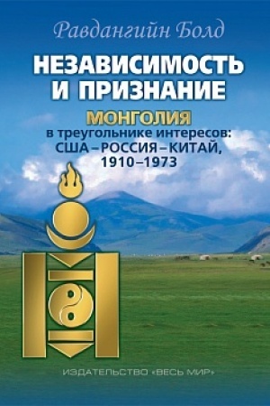 Cover: Nezavisimost′ i priznanie. Mongoliya v treugol′nike interesov: SSHA–Rossiya–Kitaj, 1910–1973