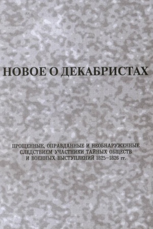 Cover: Novoe o dekabristach. Proshhennye, opravdannye i neobnaruzhennye sledstviem uchastniki tajnych obshhestv i voennych vystuplenij 1825-1826 gg
