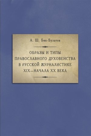 Cover: Obrazy i tipy pravoslavnogo duhovenstva v russkoj zhurnalistike XIX — nachala XX veka.