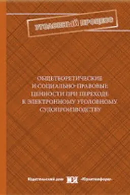Cover: Obshheteoreticheskie i social′no-pravovye cennosti pri perechode k elektronnomu ugolovnomu sudoproizvodstvu