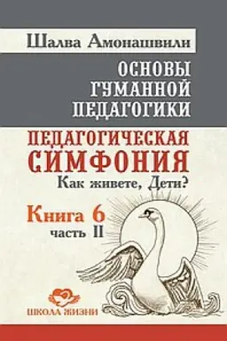 Обложка: Основы гуманной педагогики. Книга 6. Часть 2. 2-е издание. Педагогическая симфония. Как живете, Дети?