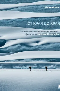 Cover: Ot kraya do kraya. Zachvatyvayushhie ekspedicii v snimkach fotografa National Geographic