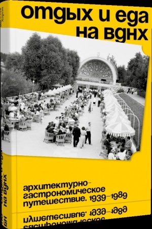 Обложка: Отдых и еда на ВДНХ. Архитектурно-гастрономическое путешествие. 1939–1989