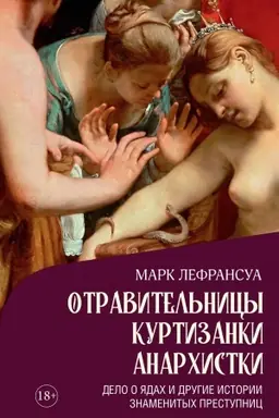 Обложка: Отравительницы, куртизанки, анархистки: Дело о ядах и другие истории знаменитых преступниц