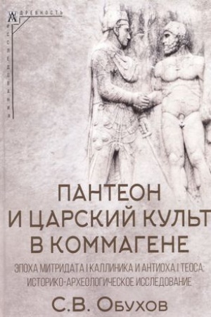 Обложка: Пантеон и царский культ в Коммагене. Эпоха Митридата I Каллиника и Антиоха I Теоса: историко-археологическое исследование