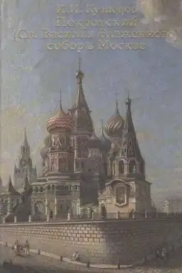 Обложка: Покровский (Св. Василия Блаженного) собор в Москве. Очерк монументальной истории собора