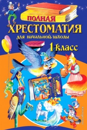 Обложка: Полная хрестоматия для начальной школы. 1 класс. 6-е изд., испр. и доп.
