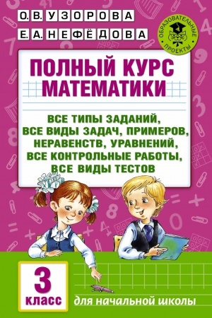 Обложка: Полный курс математики. 3-й кл. Все типы заданий, все виды задач, примеров, уравнений, неравенств, уравнений,все контрольные работы, все виды тестов