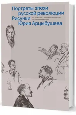Buchcover: Portrety ėpochi russkoj revoljucii. Risunki JUrija Arcybuševa iz kollekcii GA RF / otv. sost. L. I. Petruševa