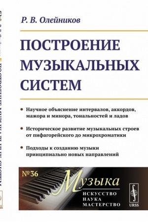 Cover: Postroenie muzykal′nych sistem: Nauchnoe ob′′yasnenie intervalov, akkordov, mazhora i minora, tonal′nostej i ladov. Istoricheskoe razvitie muzykal′nych stroev ot pifagorejskogo do mikrochromatiki. Podchody k sozdaniyu muzyki principial′no novych napr