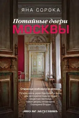 Buchcover: Potajnye dveri Moskvy. Starinnye osobnjaki i ich istorii. Počemu knjaz′ ukral brillianty ženy, dlja čego krepostnym akteram sekretnaja lestnica, kakoj dvorec nenavidela Ekaterina Vtoraja