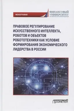 Cover: Pravovoe regulirovaniya iskusstvennogo intellekta, robotov i ob′′ektov robototechniki kak′ uslovie formirovaniya ekonomicheskogo liderstva v Rossii. Monografiya