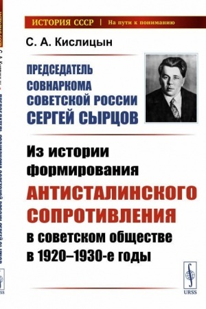 Cover: Predsedatel′ Sovnarkoma Sovetskoj Rossii Sergej Syrcov: Iz istorii formirovaniya antistalinskogo soprotivleniya v sovetskom obshhestve v 1920—1930-e gody