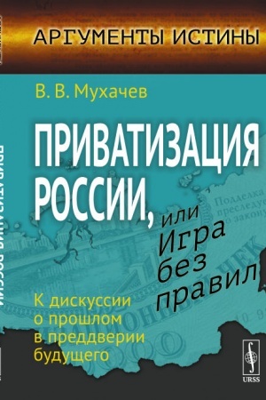 Cover: Privatizaciya Rossii, ili Igra bez pravil: K diskussii o proshlom v preddverii budushhego