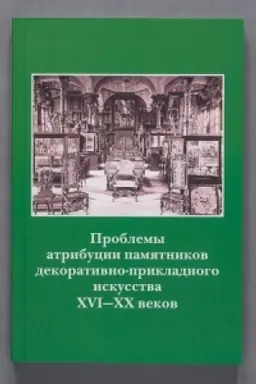 Cover: Problemy atribucii pamyatnikov dekorativno-prikladnogo iskusstva XVI—XX vekov. Materialy VI nauchno-prakticheskoj konferencii 16–18 oktyabrya 2019g.