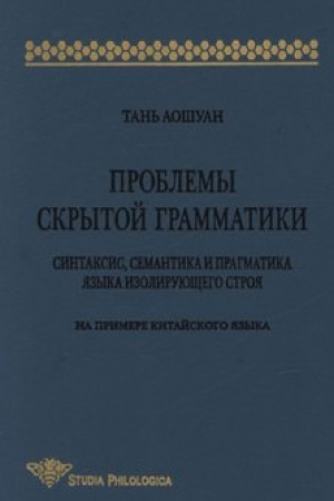 Обложка: Проблемы скрытой грамматики. Синтаксис, семантика и прагматика языка изолирующего строя. На примере китайского языка