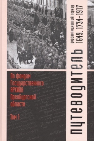 Cover: Putevoditel′ po fondam Gosudarstvennogo archiva Orenburgskoj oblasti. Tom 1. Dorevolyucionnyj period (1649, 1734-1917 gg.)
