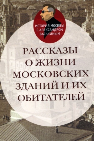Обложка: РАССКАЗЫ О ЖИЗНИ МОСКОВСКИХ ЗДАНИЙ И ИХ ОБИТАТЕЛЕЙ