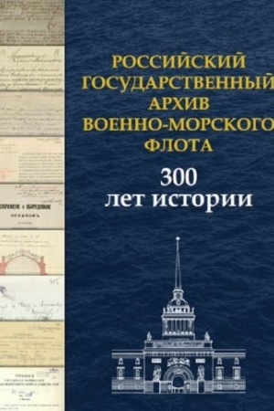 Cover: Rossijskij gosudarstvennyj archiv Voenno-Morskogo Flota. 300 let istorii