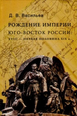 Cover: Rozhdenie imperii. YUgo-vostok Rossii: XVIII - pervaya polovina XIX v.
