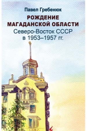 Cover: Rozhdenie Magadanskoj oblasti: Severo-Vostok SSSR v 1953-1957 g.g.