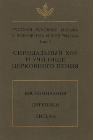 Cover: Russkaya duchovnaya muzyka v dokumentach i materialach. Tom 1: Sinodal′nyj chor i uchilishhe cerkovnogo peniya. Vospominaniya. Dnevniki. Pis′ma