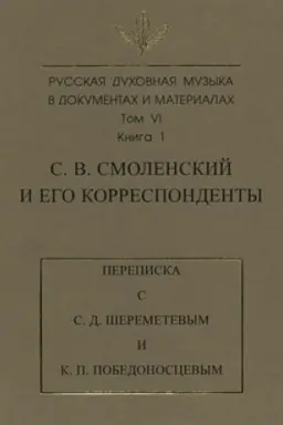 Cover: Russkaya duchovnaya muzyka v dokumentach i materialach. Tom 6. Kniga 1: S. V. Smolenskij i ego korrespondenty. Perepiska s S. D. SHeremetevym i K. P. Pobedonoscevym