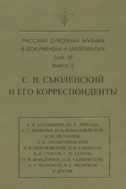 Cover: Russkaya duchovnaya muzyka v dokumentach i materialach. Tom 6. Kniga 2: S. V. Smolenskij i ego korrespondenty. Perepiska s S. S. Volkovoj, D. V. Razumovskim, A. V. Preobrazhenskim, V. M. Metallovym, C. I. Taneevym, P. I. i M. I. CHajkovskimi. Pis′ma