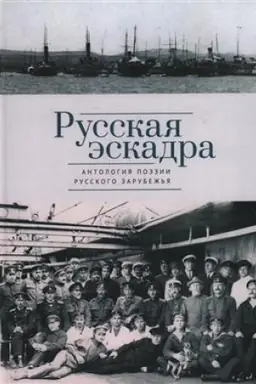 Cover: Russkaya eskadra : Antologiya poezii russkogo zarubezh′ya / sost. T. V. Akulova ; predisl. Tat′yana Akulova, Nikita Kuznecov; imennoj ukaz., lit. i istochniki: T. V. Akulova ; spisok korablej: N. A. Kuznecov ; poslesl.: Michail Sinel′nikov.