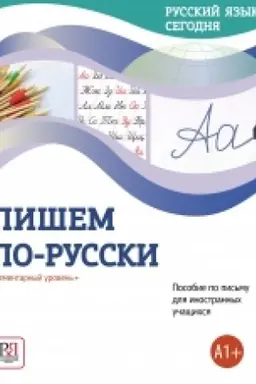 Обложка: Русский язык сегодня. Пишем по-русски: Элементарный уровень+ (А1+): Пособие по письму для иностранных учащихся НОВИНКА!!!