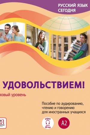 Обложка: Русский язык сегодня. С удовольствием! УМК. Базовый уровень (А2) Пособие по аудированию, чтению и говорению для иностранных учащихся. Аудио через QR-код