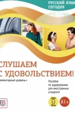 Обложка: Русский язык сегодня. Слушаем с удовольствием!: Элементарный уровень+ (А1+): Пособие по аудированию для иностранных учащихся (доступ к аудиоматериалам через QR-код) НОВИНКА!!!