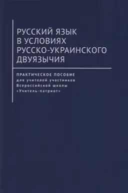 Cover: Russkij yazyk v usloviyach russko-ukrainskogo dvuyazychiya. Prakticheskoe posobie dlya uchitelej uchastnikov Vserossijskoj shkoly «Uchitel′-patriot» / pod nauch. red. chl.-korr. RAEN O. I. Artemenko.