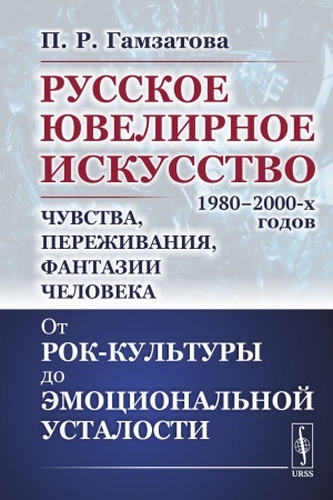 Cover: Russkoe yuvelirnoe iskusstvo 1980–2000-ch godov: CHuvstva, perezhivaniya, fantazii cheloveka: Ot rok-kul′tury do emocional′noj ustalosti