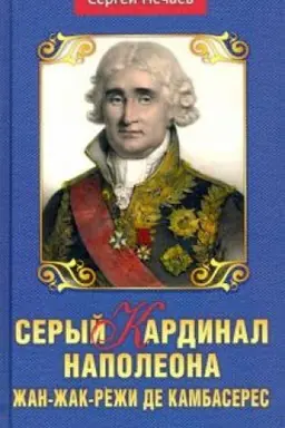 Обложка: Серый кардинал Наполеона. Жан-Жак-Режи де Камбасерес