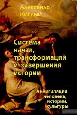 Обложка: Система начал, трансформаций и завершения истории: Аннигиляция человека, истории, культуры