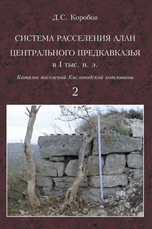 Обложка: Система расселения алан Центрального Предкавказья в I тыс. н. э. (ландшафтная археология Кисловодской котловины). Том 2. Каталог поселений Кисловодской котловины