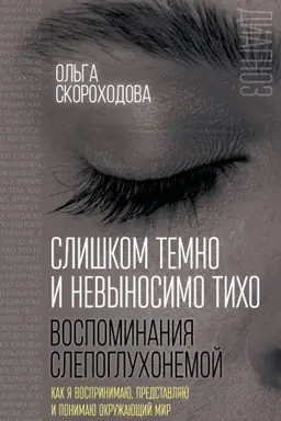 Обложка: Слишком темно и невыносимо тихо. Как я воспринимаю, представляю и понимаю окружающий мир. Воспоминания слепоглухонемой