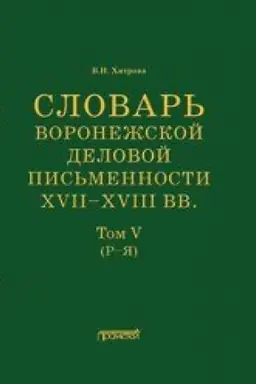 Обложка: Словарь воронежской деловой письменности XVII–XVIII вв. Том V (Р–Я)