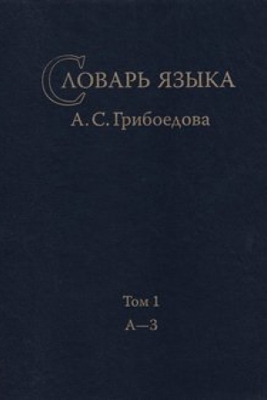 Обложка: Словарь языка А. С. Грибоедова. Том 1. А-З
