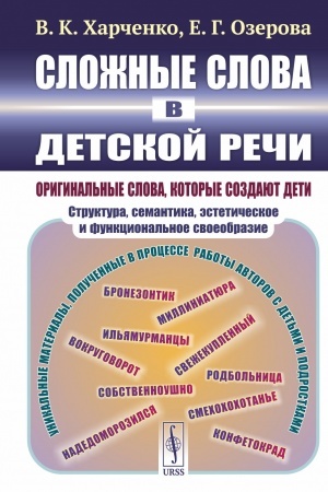 Обложка: Сложные слова в детской речи: Оригинальные слова, которые создают дети: структура, семантика, эстетическое и функциональное своеобразие