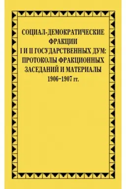 Обложка: Социал-демократические фракции I и II Государственных дум: протоколы фракционных заседаний и материалы. 1906–1907 гг.