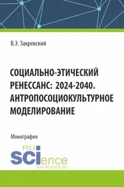 Обложка: Социально-этический Ренессанс:2024-2040. Антропосоциокультурное моделирование. (Аспирантура, Бакалавриат, Магистратура). Монография.