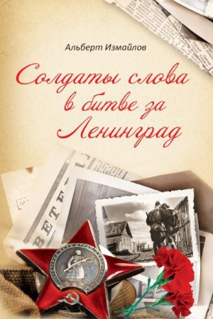 Cover: Soldaty slova v bitve za Leningrad. Voennye korrespondenty v oborone goroda na Neve v 1939-1940 i 1941-1944 gg.