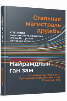 Cover: Stal′naya magistral′ druzhby. K 75-letiyu akcionernogo obshhestva «Ulan-Batorskaya zheleznaya doroga»